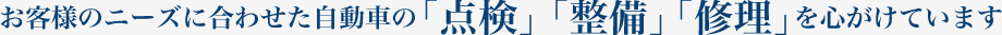お客様のニーズに合わせた自動車の「点検」「整備」「修理」を心がけています